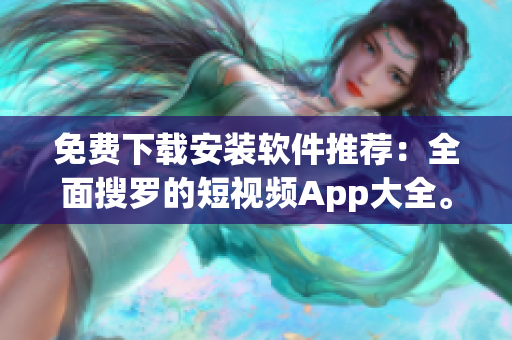 免费下载安装软件推荐：全面搜罗的短视频App大全。