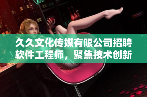 久久文化传媒有限公司招聘软件工程师，聚焦技术创新与软件开发