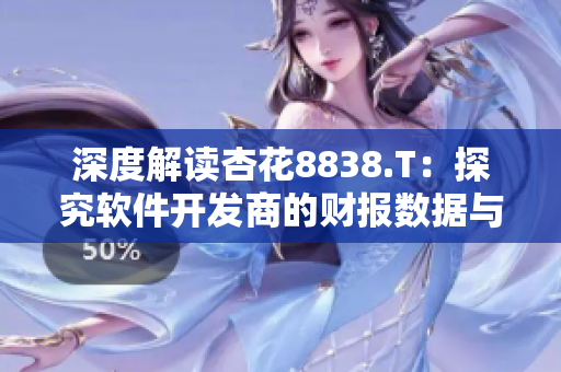 深度解读杏花8838.T：探究软件开发商的财报数据与行业潜力