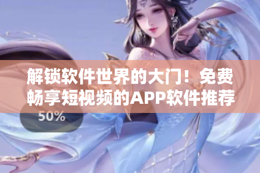 解锁软件世界的大门！免费畅享短视频的APP软件推荐！