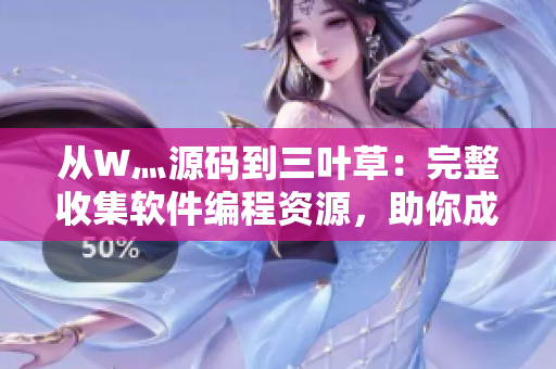 从W灬源码到三叶草：完整收集软件编程资源，助你成为技术大牛！