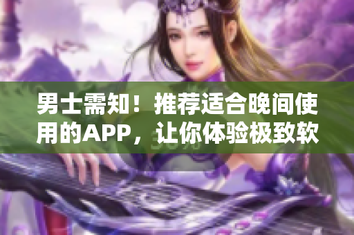 男士需知！推荐适合晚间使用的APP，让你体验极致软件乐趣