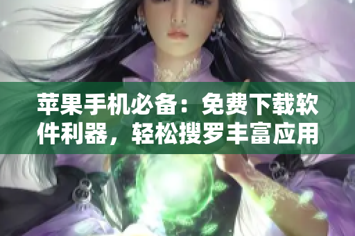 苹果手机必备：免费下载软件利器，轻松搜罗丰富应用！