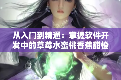 从入门到精通：掌握软件开发中的草莓水蜜桃香蕉甜橙芒果
