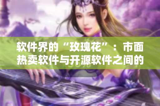 软件界的“玫瑰花”：市面热卖软件与开源软件之间的价格优势对比