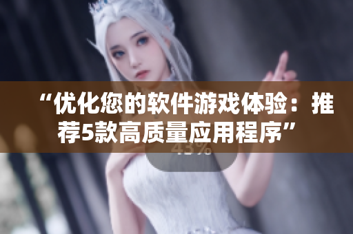 “优化您的软件游戏体验：推荐5款高质量应用程序”