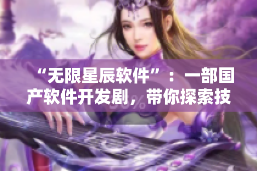 “无限星辰软件”：一部国产软件开发剧，带你探索技术与人性的交织纷争