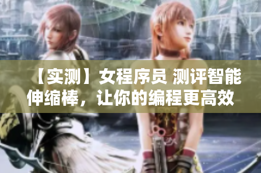 【实测】女程序员 测评智能伸缩棒，让你的编程更高效！