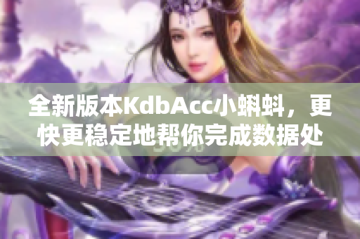 全新版本KdbAcc小蝌蚪，更快更稳定地帮你完成数据处理任务
