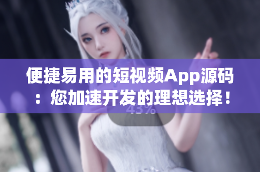 便捷易用的短视频App源码：您加速开发的理想选择！
