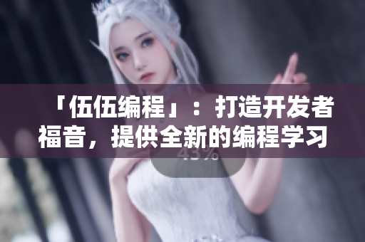 「伍伍编程」：打造开发者福音，提供全新的编程学习体验！