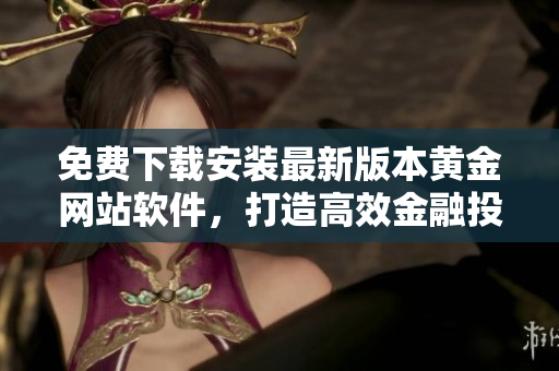免费下载安装最新版本黄金网站软件，打造高效金融投资利器！
