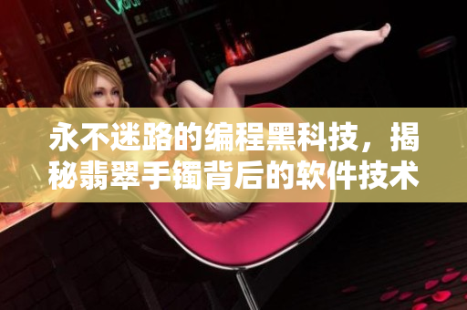 永不迷路的编程黑科技，揭秘翡翠手镯背后的软件技术奥义