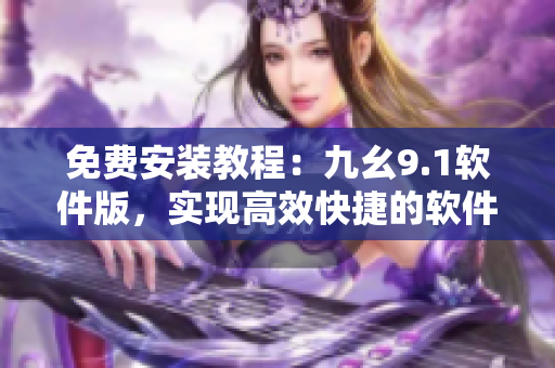 免费安装教程：九幺9.1软件版，实现高效快捷的软件编程！