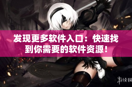 发现更多软件入口：快速找到你需要的软件资源！