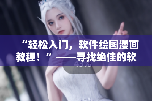 “轻松入门,软件绘图漫画教程!”——寻找绝佳的软件绘图教学资源 “轻松入门,软件绘图漫画教程!”——寻找绝佳的软件绘图教学资源