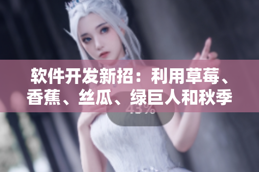 软件开发新招：利用草莓、香蕉、丝瓜、绿巨人和秋季元素，提高用户体验的技巧
