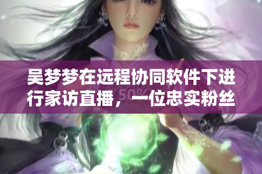 吴梦梦在远程协同软件下进行家访直播，一位忠实粉丝邀请其体验智能浴室
