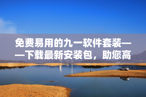 免费易用的九一软件套装——下载最新安装包，助您高效办公！