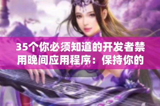 35个你必须知道的开发者禁用晚间应用程序：保持你的产品力量超强！