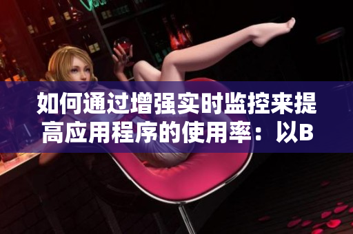 如何通过增强实时监控来提高应用程序的使用率：以B站视频播放人数为例