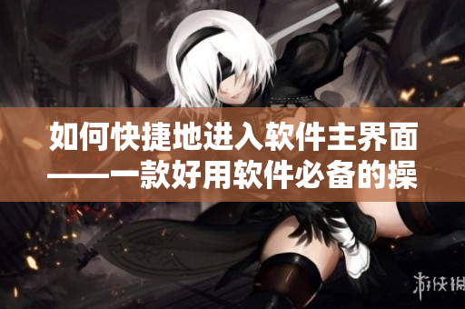 如何快捷地进入软件主界面——一款好用软件必备的操作技巧