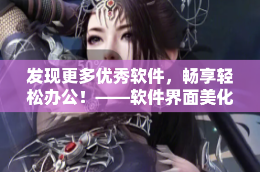 发现更多优秀软件，畅享轻松办公！——软件界面美化指南