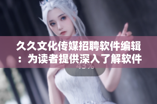 久久文化传媒招聘软件编辑：为读者提供深入了解软件的文章机会！
