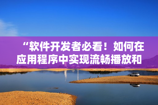 “软件开发者必看！如何在应用程序中实现流畅播放和高效渲染”