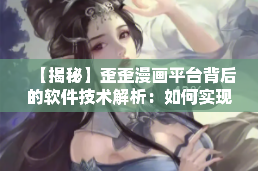 【揭秘】歪歪漫画平台背后的软件技术解析：如何实现高效的漫画阅读体验？