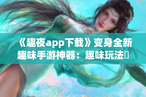 《趣夜app下载》变身全新趣味手游神器：趣味玩法犇犇来！
