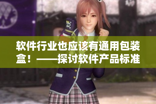 软件行业也应该有通用包装盒！——探讨软件产品标准化需求