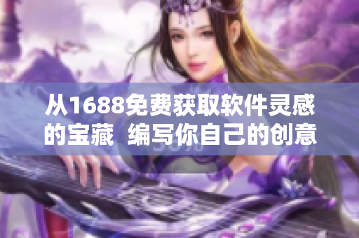 从1688免费获取软件灵感的宝藏  编写你自己的创意软件的源码推荐