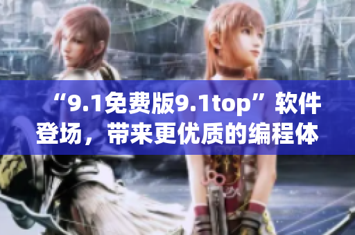 “9.1免费版9.1top”软件登场，带来更优质的编程体验！