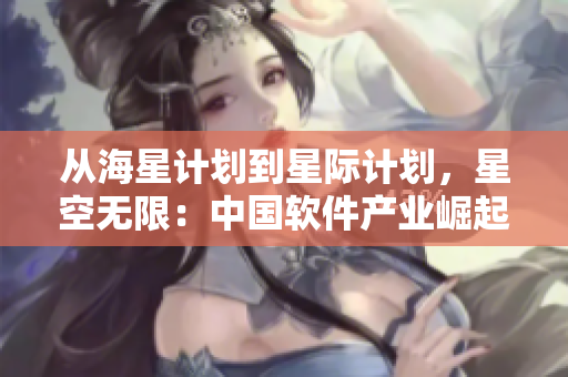 从海星计划到星际计划，星空无限：中国软件产业崛起的背后