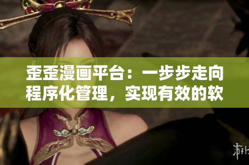 歪歪漫画平台：一步步走向程序化管理，实现有效的软件开发流程管理与优化！