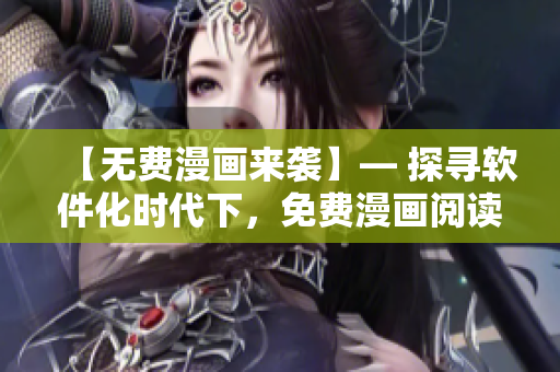 【无费漫画来袭】— 探寻软件化时代下，免费漫画阅读的前景!