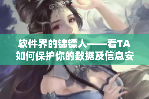 软件界的锦镖人——看TA如何保护你的数据及信息安全 软件界的锦镖人——看TA如何保护你的数据及信息安全