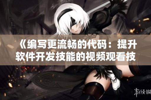 《编写更流畅的代码：提升软件开发技能的视频观看技巧与方法》