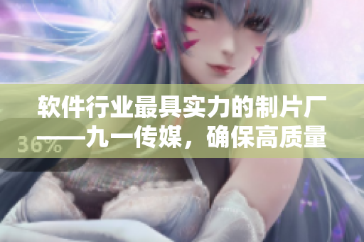 软件行业最具实力的制片厂——九一传媒，确保高质量软件制作与文章编写。