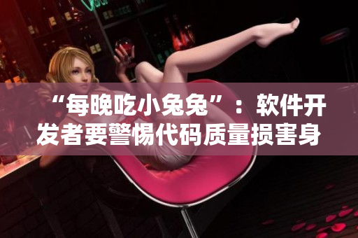 “每晚吃小兔兔”：软件开发者要警惕代码质量损害身体健康