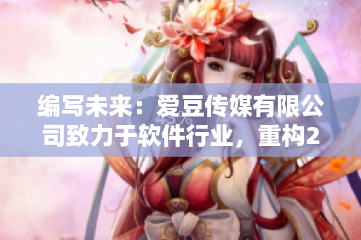 编写未来：爱豆传媒有限公司致力于软件行业，重构2021新起点