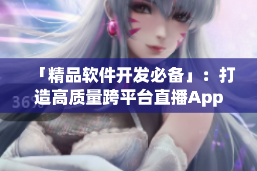 「精品软件开发必备」：打造高质量跨平台直播App