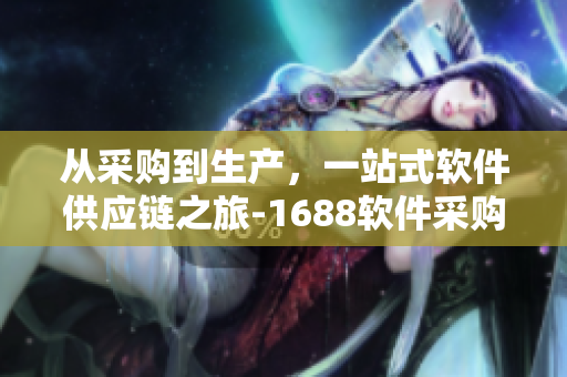 从采购到生产，一站式软件供应链之旅-1688软件采购入口