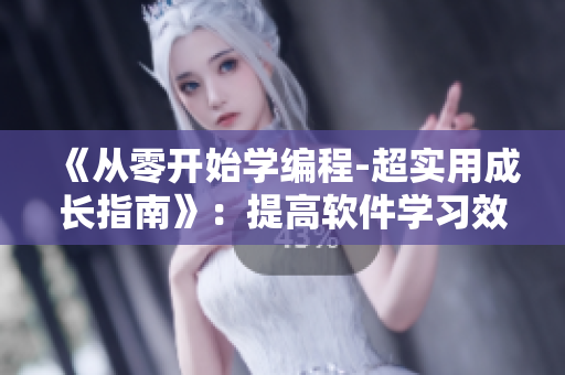 《从零开始学编程-超实用成长指南》：提高软件学习效率的技巧和方法