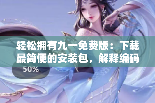 轻松拥有九一免费版：下载最简便的安装包，解释编码难题