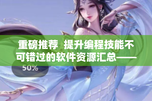 重磅推荐  提升编程技能不可错过的软件资源汇总——伍伍软件