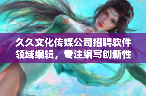 久久文化传媒公司招聘软件领域编辑，专注编写创新性技术文章
