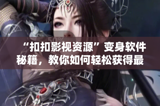 “扣扣影视资源”变身软件秘籍，教你如何轻松获得最优质软件资源！