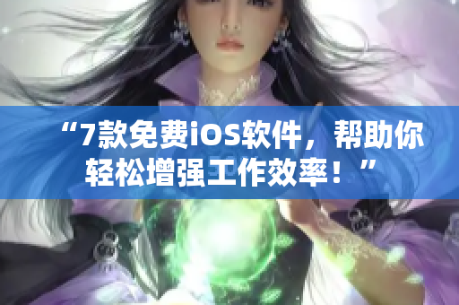 “7款免费iOS软件，帮助你轻松增强工作效率！”